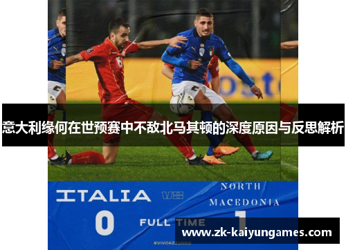 意大利缘何在世预赛中不敌北马其顿的深度原因与反思解析