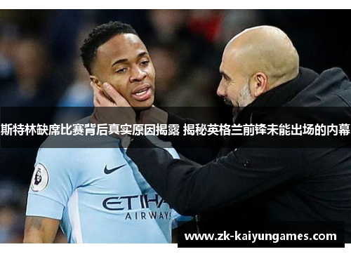 斯特林缺席比赛背后真实原因揭露 揭秘英格兰前锋未能出场的内幕