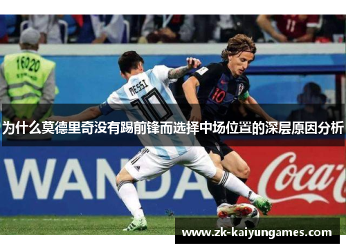 为什么莫德里奇没有踢前锋而选择中场位置的深层原因分析