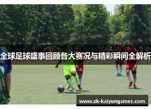 全球足球盛事回顾各大赛况与精彩瞬间全解析