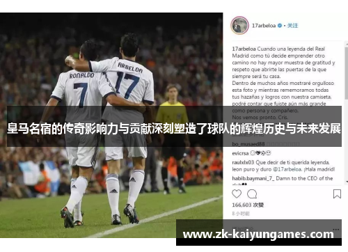 皇马名宿的传奇影响力与贡献深刻塑造了球队的辉煌历史与未来发展