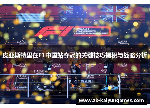 皮亚斯特里在F1中国站夺冠的关键技巧揭秘与战略分析