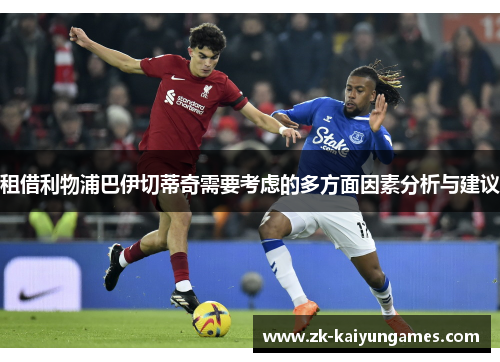 租借利物浦巴伊切蒂奇需要考虑的多方面因素分析与建议