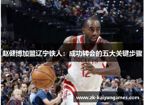 赵健博加盟辽宁铁人：成功转会的五大关键步骤