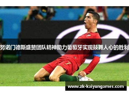 努诺门德斯盛赞团队精神助力葡萄牙实现鼓舞人心的胜利