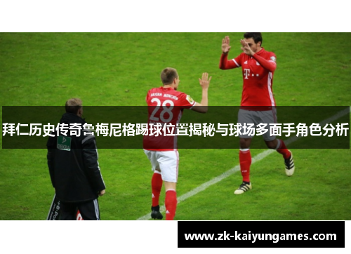 拜仁历史传奇鲁梅尼格踢球位置揭秘与球场多面手角色分析