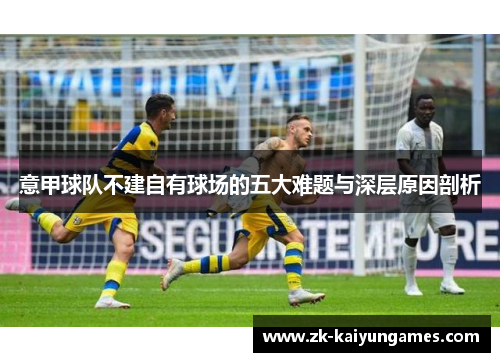 意甲球队不建自有球场的五大难题与深层原因剖析