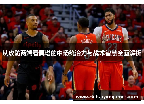 从攻防两端看莫塔的中场统治力与战术智慧全面解析