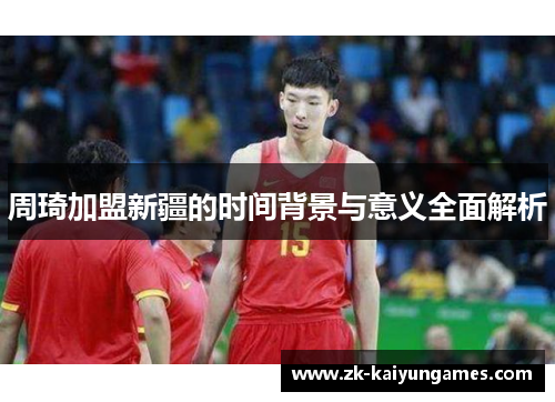 周琦加盟新疆的时间背景与意义全面解析