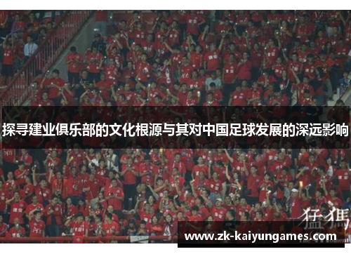 探寻建业俱乐部的文化根源与其对中国足球发展的深远影响