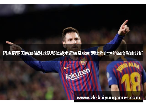 阿库尼亚因伤缺阵对球队整体战术运转及攻防两端稳定性的深度影响分析