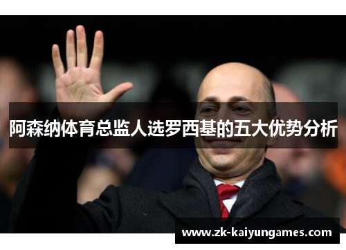 阿森纳体育总监人选罗西基的五大优势分析