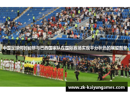 中国足球何时能够与巴西国家队在国际赛场实现平分秋色的展望前景