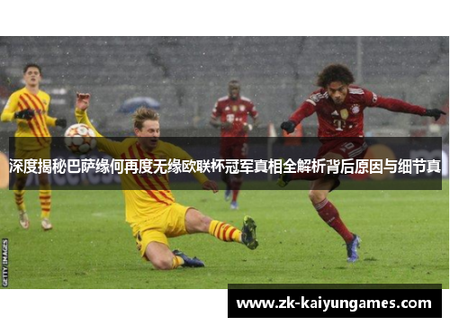 深度揭秘巴萨缘何再度无缘欧联杯冠军真相全解析背后原因与细节真