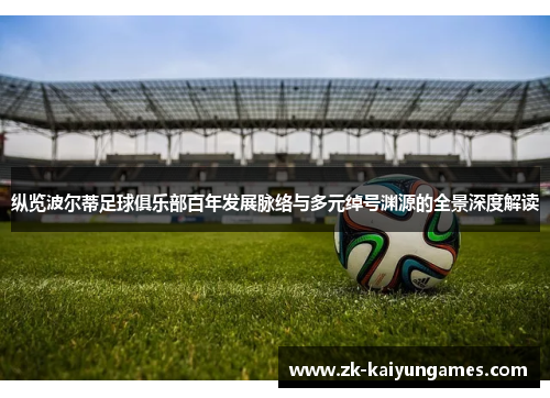 纵览波尔蒂足球俱乐部百年发展脉络与多元绰号渊源的全景深度解读 纵览波尔蒂足球俱乐部百年发展脉络与多元绰号渊源的全景深度解读