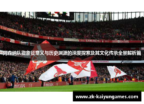 阿森纳队徽象征意义与历史渊源的深度探索及其文化传承全景解析篇