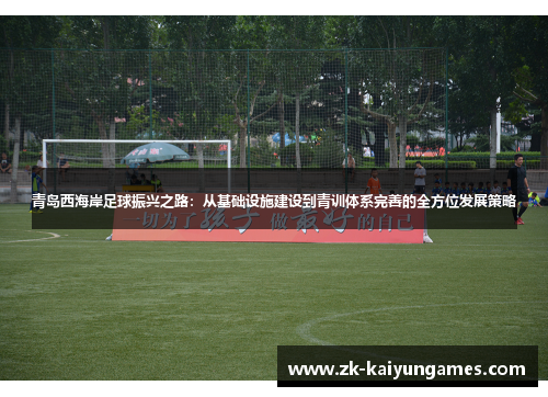 青岛西海岸足球振兴之路:从基础设施建设到青训体系完善的全方位发展策略 青岛西海岸足球振兴之路:从基础设施建设到青训体系完善的全方位发展策略