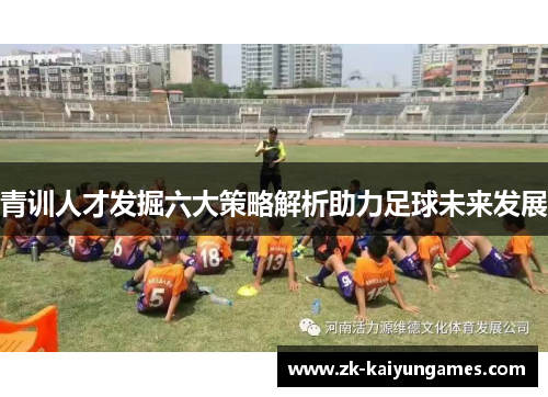 青训人才发掘六大策略解析助力足球未来发展