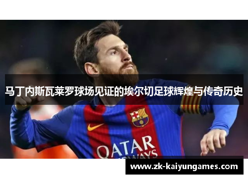 马丁内斯瓦莱罗球场见证的埃尔切足球辉煌与传奇历史