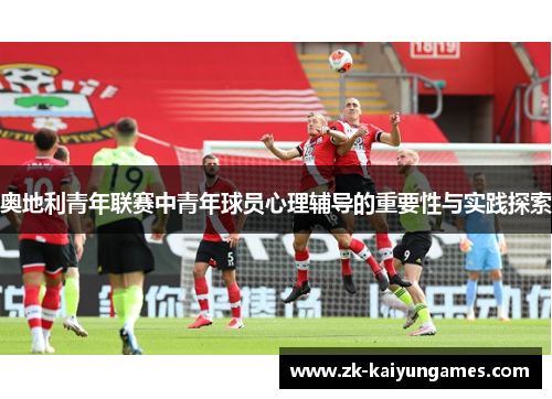 奥地利青年联赛中青年球员心理辅导的重要性与实践探索