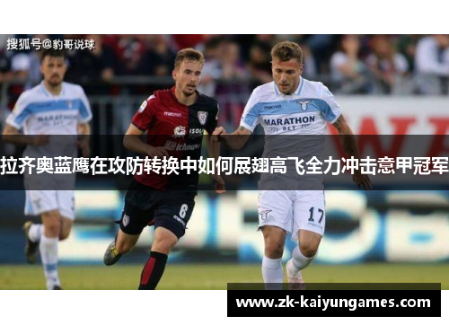 拉齐奥蓝鹰在攻防转换中如何展翅高飞全力冲击意甲冠军