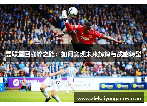 曼联重回巅峰之路：如何实现未来辉煌与战略转型