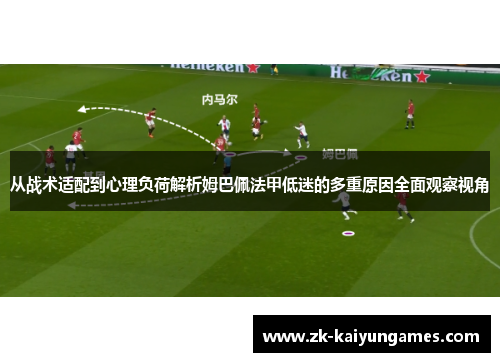从战术适配到心理负荷解析姆巴佩法甲低迷的多重原因全面观察视角