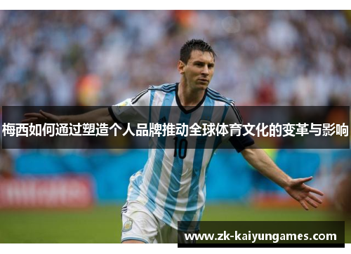 梅西如何通过塑造个人品牌推动全球体育文化的变革与影响