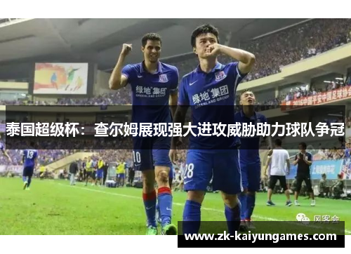 泰国超级杯：查尔姆展现强大进攻威胁助力球队争冠