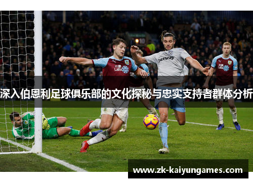 深入伯恩利足球俱乐部的文化探秘与忠实支持者群体分析