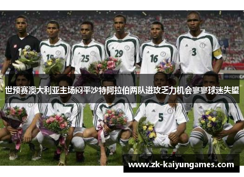 世预赛澳大利亚主场闷平沙特阿拉伯两队进攻乏力机会寥寥球迷失望