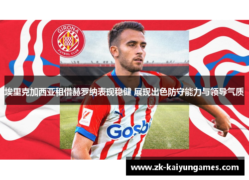 埃里克加西亚租借赫罗纳表现稳健 展现出色防守能力与领导气质