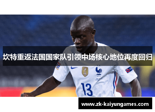 坎特重返法国国家队引领中场核心地位再度回归