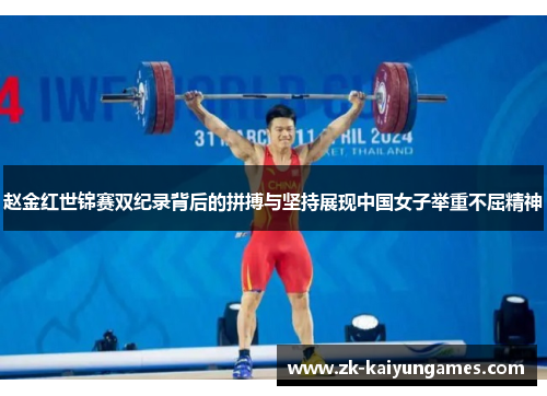 赵金红世锦赛双纪录背后的拼搏与坚持展现中国女子举重不屈精神